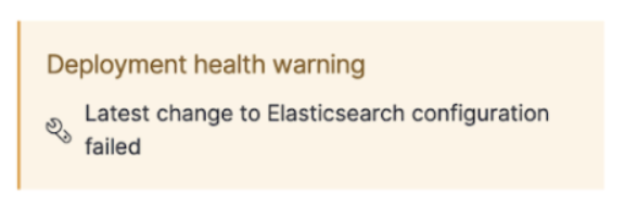 A screen capture of the deployment page showing a typical warning: Deployment health warning: Latest change to Elasticsearch configuration failed.